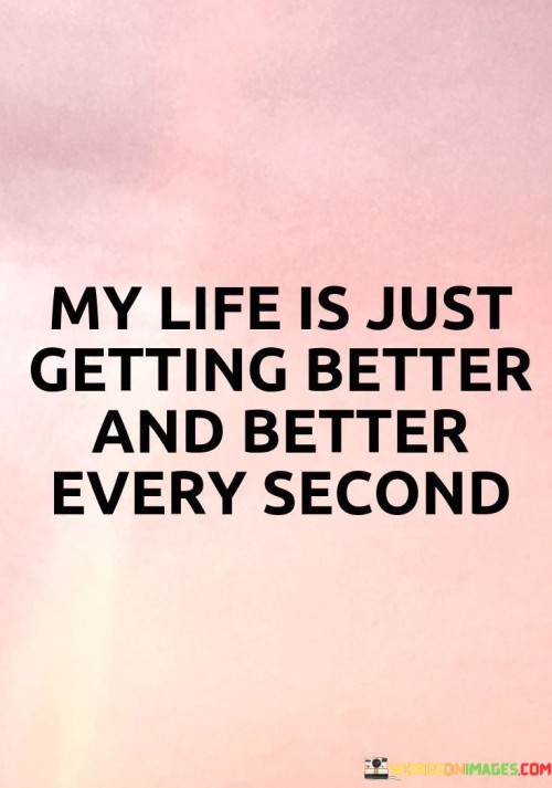 My-Life-Is-Just-Getting-Better-And-Better-Every-Second-Quotes.jpeg