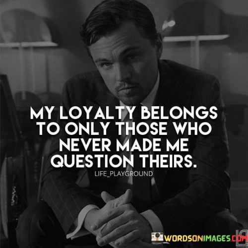 The quote indicates that loyalty is reserved for individuals who consistently prove their trustworthiness. It implies that enduring trust is the foundation of unwavering loyalty. This perspective underscores the importance of reliability and transparency in relationships.

In essence, the quote highlights the link between trust and loyalty. It implies that only those who consistently exhibit reliability and honesty deserve unwavering allegiance. The quote encourages individuals to value relationships built on trust.

Ultimately, the quote serves as a reminder of the criteria for genuine loyalty. It emphasizes that loyalty isn't blind, but rooted in the consistent demonstration of trustworthiness. By prioritizing relationships with individuals who consistently inspire trust, individuals can maintain authentic and meaningful connections.