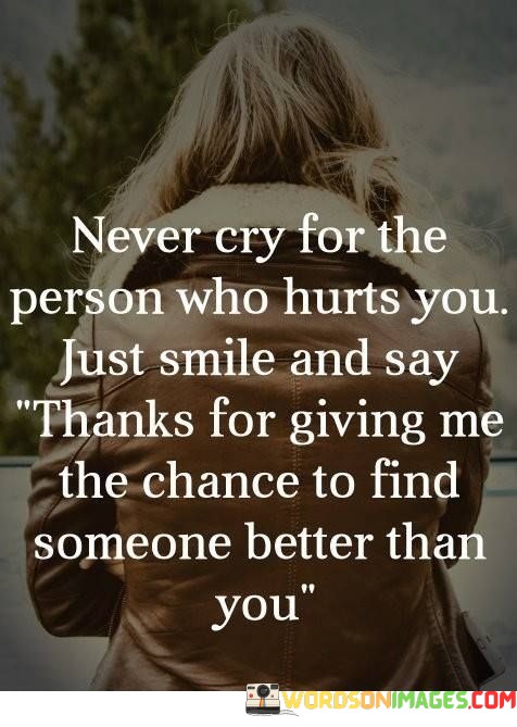 Never-Cry-For-The-Person-Who-Hurts-You-Just-Smile-And-Say-Thanks-For-Giving-Quotes.jpeg