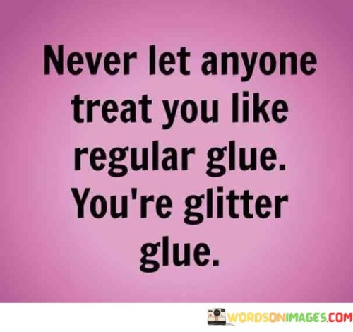 Never-Let-Anyone-Treat-You-Like-Regular-Glue-Youre-Glitter-Quotes.jpeg