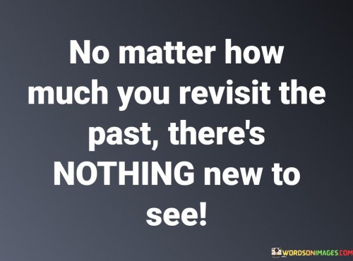 No-Matter-How-Much-You-Revisit-The-Past-Theres-Nothing-Quotes.jpeg