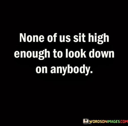 None-Of-Us-Sit-High-Enough-To-Look-Down-On-Anybody-Quotes.jpeg