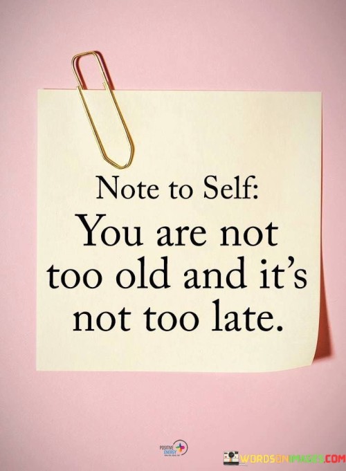 Note-To-Self-You-Are-Not-Old-And-Its-Not-Too-Late-Quotes.jpeg