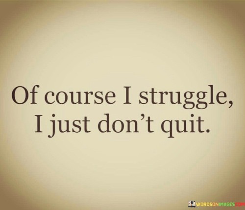 Of-Course-I-Struggle-I-Just-Dont-Quit-Quotes.jpeg