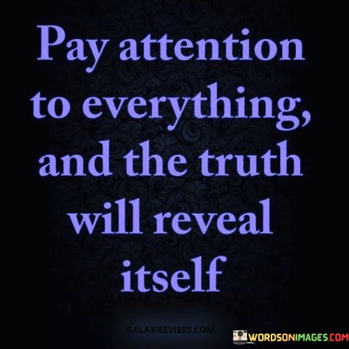 Pay-Attention-To-Everything-And-The-Truth-Will-Reveal-Itself-Quotes.jpeg