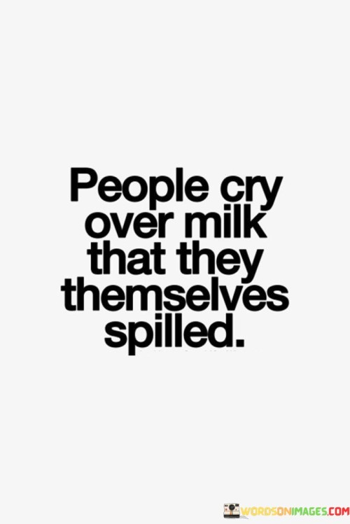 People-Cry-Over-Milk-That-They-Themselves-Spilled-Quotes.jpeg