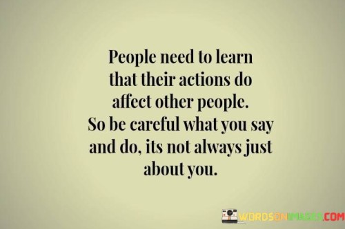 People Need To Learn That Their Actions Do Affect Other People So Be Quotes