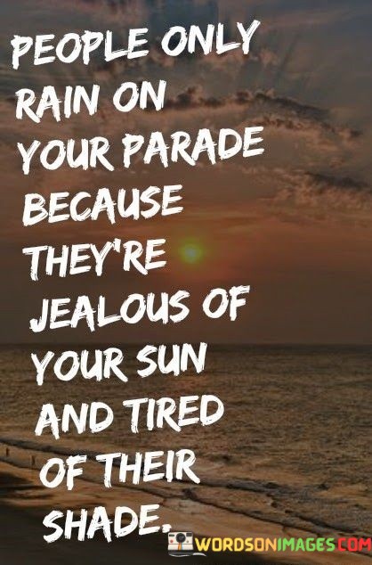 People-Only-Rain-On-Your-Parade-Because-Theyre-Jealous-Of-Your-Quotes.jpeg