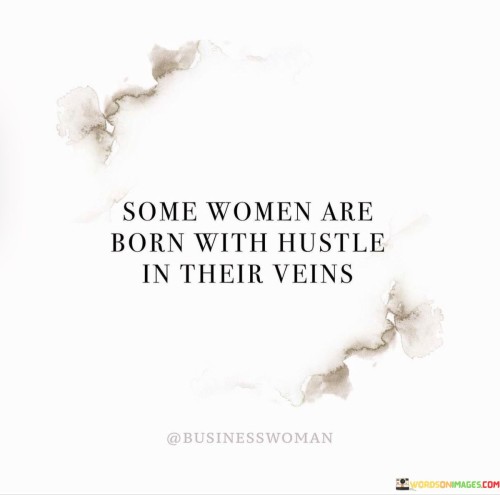 This statement celebrates the natural drive and determination that some women possess from an early age. It suggests that certain individuals are inherently ambitious, hardworking, and enterprising, which sets them apart as natural go-getters.

The phrase "hustle in their veins" symbolizes the intense and unwavering energy with which these women approach their goals and pursuits. It implies that their ambitious spirit is an inherent part of their character and flows through their very being.

Women with hustle in their veins are likely to be proactive, self-motivated, and resilient. They have a strong work ethic and are willing to put in the effort and dedication to achieve their ambitions.