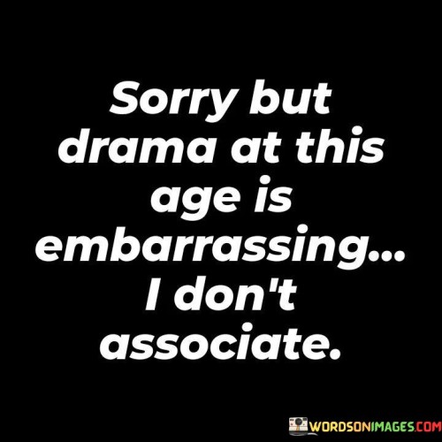 Sorry-But-Drama-At-This-Age-Is-Embarrassing..-I-Dont-Associate-Quotes.jpeg