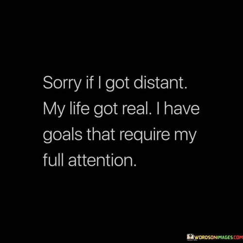 Sorry-If-I-Got-Distant-My-Life-Got-Real-I-Have-Quotes.jpeg