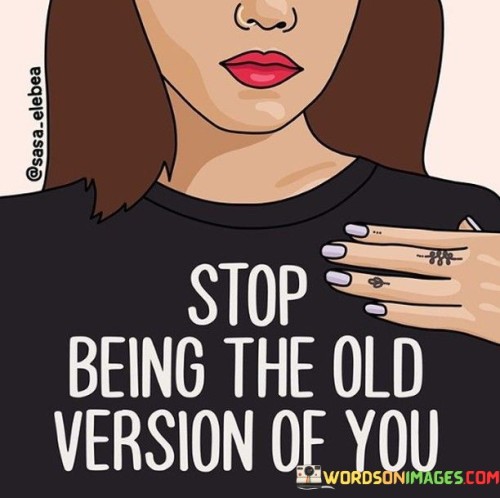 Stop Being The Old Version Of You Quotes