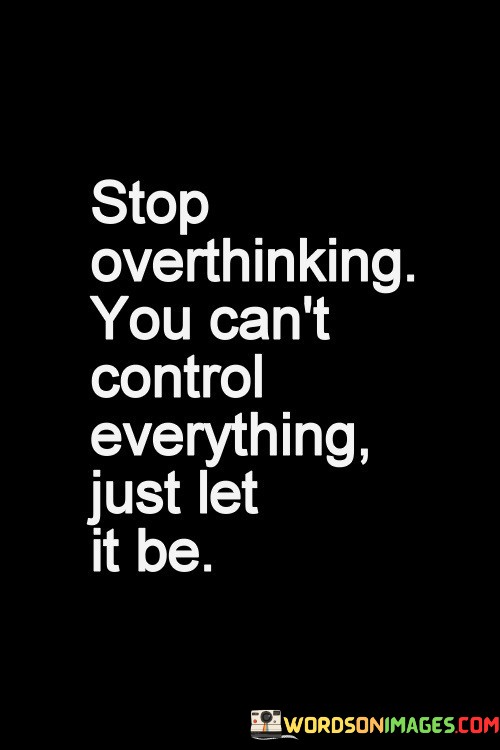 Stop-Overthinking-You-Cant-Control-Everything-Just-Let-It-Be-Quotes.jpeg