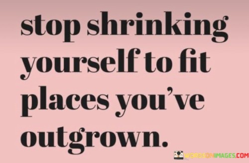 Stop-Shrinking-Yourself-To-Fit-Places-Youve-Quotes.jpeg
