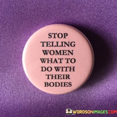 This strong and straightforward statement advocates for women's autonomy and bodily autonomy. It calls for an end to the practice of dictating or imposing decisions on women concerning their own bodies.

The phrase emphasizes the importance of respecting women's rights to make choices about their health, reproductive rights, and overall well-being. It acknowledges that each woman is unique and should have the freedom to make personal decisions without external interference or judgment.

By demanding an end to such interference, the statement advocates for gender equality and the recognition of women as individuals with the right to self-determination. It aligns with the principles of bodily autonomy, bodily integrity, and personal agency.