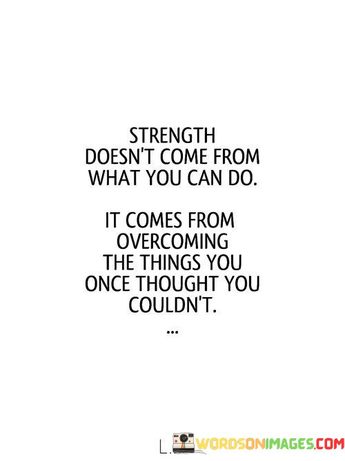 Strength-Doesnt-Come-From-What-You-Can-Do-It-Comes-Quotes.jpeg