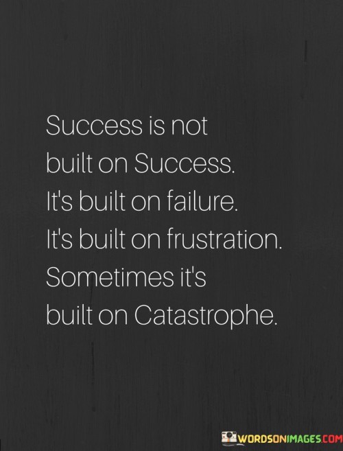 This quote underscores the unconventional yet crucial elements that contribute to success. It suggests that success is not solely derived from a string of triumphs; rather, it often emerges from failures, frustrations, and even disasters. These experiences provide valuable lessons and resilience that form the foundation for eventual achievement.

The quote challenges the traditional notion of success as a linear progression. It acknowledges that setbacks and challenges are integral parts of the journey. Failures and frustrations offer opportunities for growth, learning, and the development of a stronger mindset, which are all vital components of eventual success.

Furthermore, the quote encourages a positive outlook on adversity. Instead of fearing failure or catastrophes, they can be seen as stepping stones to progress. The ability to learn, adapt, and persevere through difficult times shapes individuals into more resilient and capable beings, ultimately contributing to their success in various aspects of life.