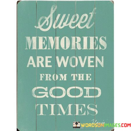 Sweet-Memories-Are-Woven-From-The-Good-Quotes.jpeg