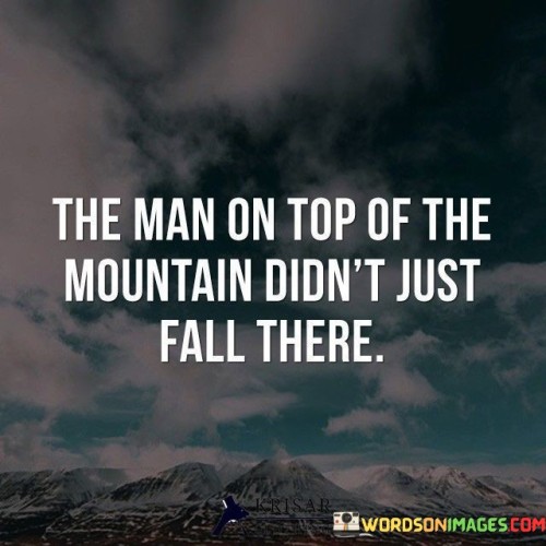 The-Man-On-Top-Of-The-Mountain-Didnt-Just-Fall-There-Quotes.jpeg