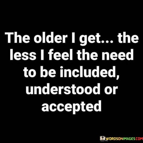 The-Older-I-Get-The-Less-I-Feel-The-Need-To-Be-Included-Quotes.jpeg