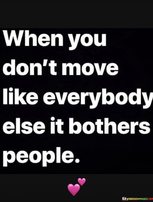 When-You-Dont-Move-Like-Everybody-Else-It-Bothers-Quotes.jpeg