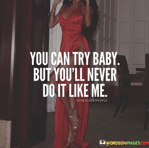 You Can Try Baby But You'll Never Do It Like Me Quotes