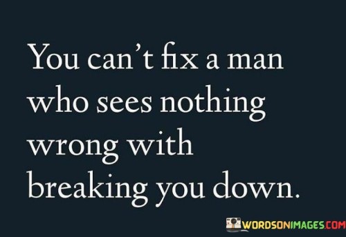 You Can't Fix A Man Who Sees Nothing Wrong With Quotes