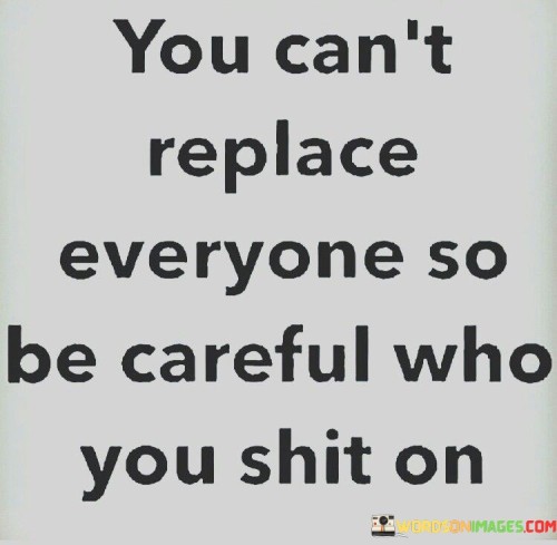 You-Cant-Replace-Everyone-So-Be-Careful-Who-Quotes.jpeg