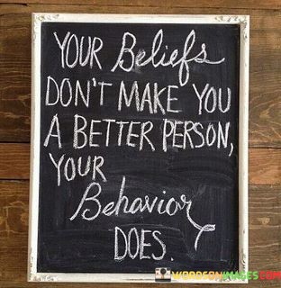 Your-Beliefs-Dont-Make-You-A-Better-Person-Quotes.jpeg