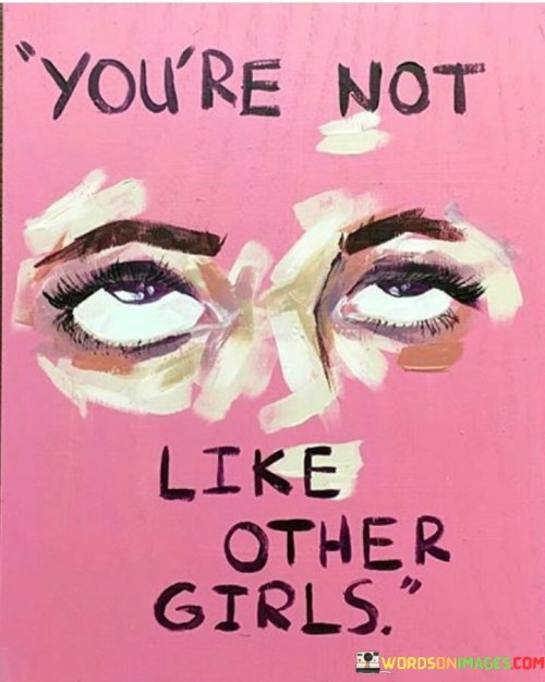 This quote, "You're Not Like Other Girls," often carries hidden meanings. It can suggest that someone sees a person as unique and special, standing out from the crowd of similar individuals. However, this can also be a problematic statement as it implies that being different from "other girls" is a desirable quality. It can perpetuate stereotypes and stigmas associated with femininity, suggesting that being like "other girls" is somehow inferior. 

In a positive light, this quote can reflect admiration for someone's distinct qualities or individuality. It may be a way of acknowledging their strengths, interests, or personality traits that set them apart. However, it's essential to use such a statement with care, as it should not imply that conforming to gender stereotypes is negative or that one must be different to be valuable.

Ultimately, while this quote may seem complimentary on the surface, its meaning can vary depending on the context and the intentions behind it. It highlights the importance of recognizing and appreciating individuality while avoiding the reinforcement of harmful stereotypes or judgments based on gender or societal norms.