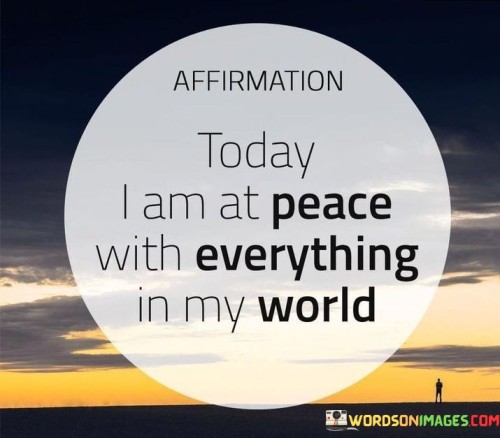 Affirmation Today I Am At Peace With Everything In My World Quotes