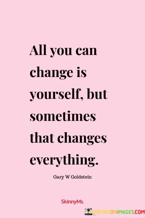 All-You-Can-Change-Is-Yourself-But-Sometimes-That-Changes-Quotes.jpeg