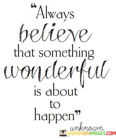 Always-Believe-That-Something-Wonderful-Is-About-To-Happen-Quotes.jpeg