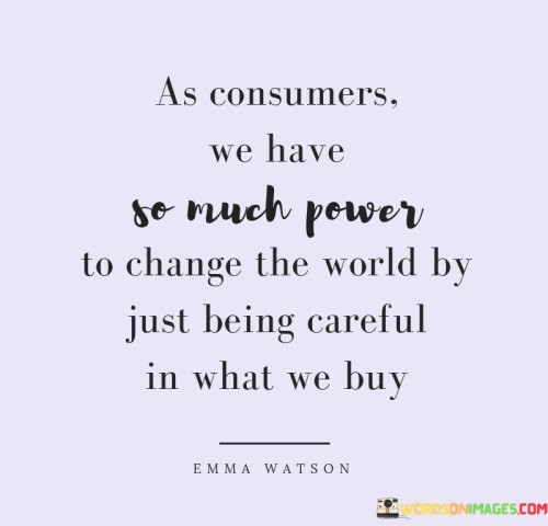 As Consumers We Have So Much Power To Change The World By Quotes