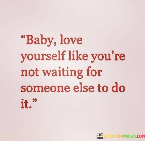 Baby Love Yourself Like You're Not Waiting For Quotes