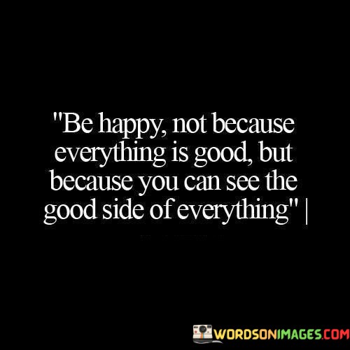 Be-Happy-Not-Because-Everything-Is-Good-But-Because-You-Quotes.jpeg