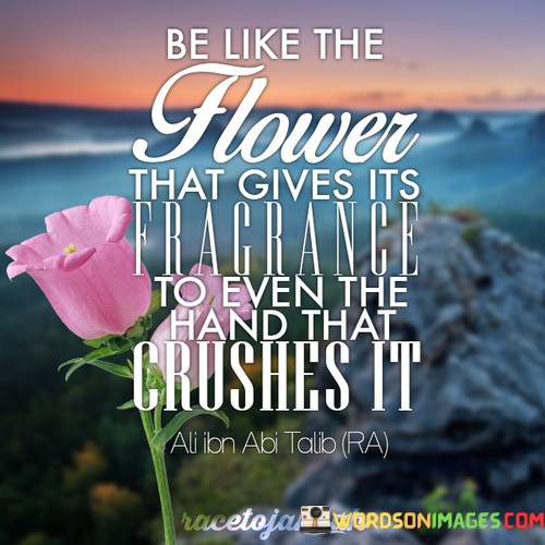 Be-Like-The-Flower-That-Gives-Its-Fragrance-To-Even-The-Hand-Quotes.jpeg
