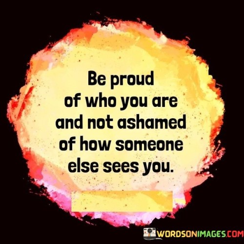 Be-Proud-Of-Who-You-Are-And-Not-Ashamed-Of-How-Someone-Quotes.jpeg