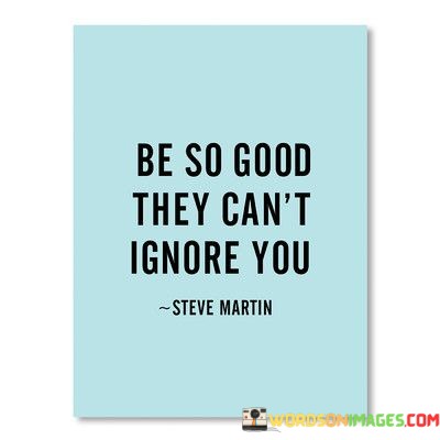 Be-So-Good-They-Cant-Ignore-You-Quotes.jpeg