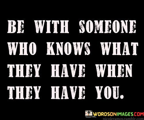 Be-With-Someone-Who-Knows-What-They-Have-When-They-Quotes.jpeg
