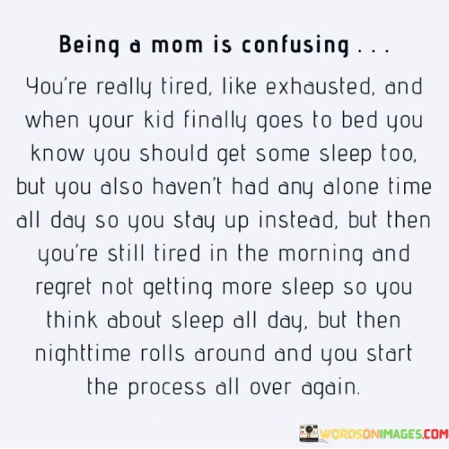 Being A Mom Is Confusing You're Really Tired Quotes