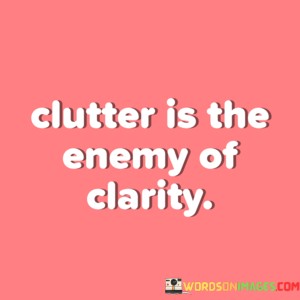 Clutter-Is-The-Enemy-Of-Clarity-Quotes.jpeg