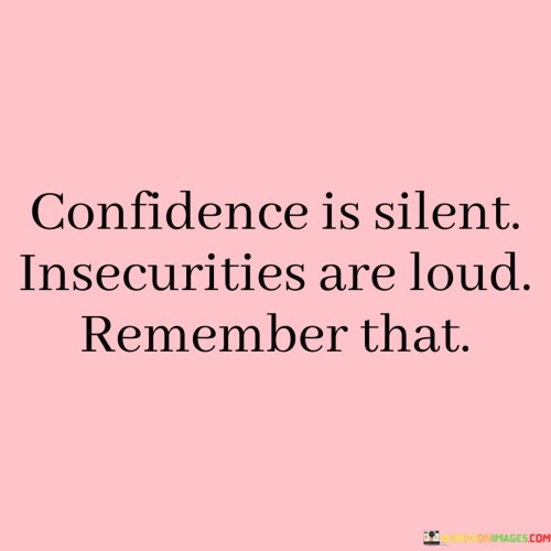 Confidence Is Silent Insecurities Are Loud Remember Quotes