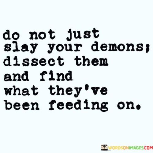 Do-Not-Just-Slay-Your-Demons-Dissect-Them-Quotes.jpeg