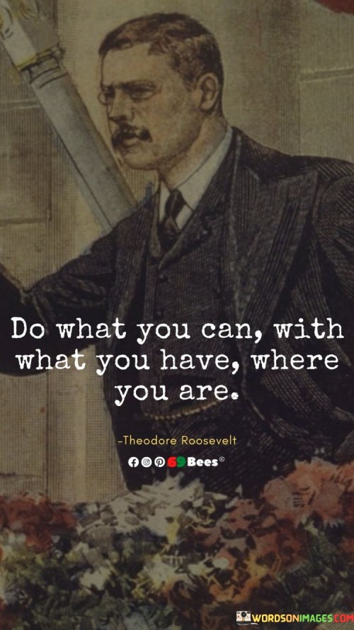 Do-What-You-Can-With-What-You-Have-Where-You-Are-Quotes.jpeg