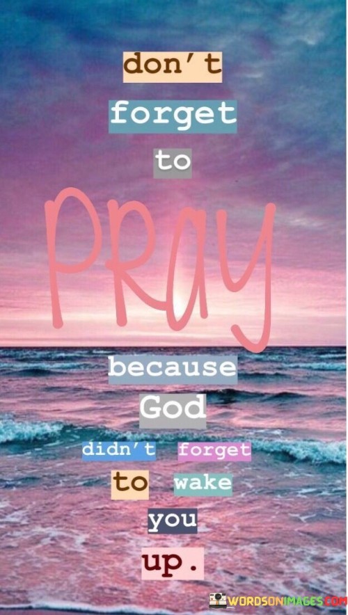 Dont-Forget-To-Pray-Because-God-Didnt-Forget-To-Wake-You-Up-Quotes.jpeg