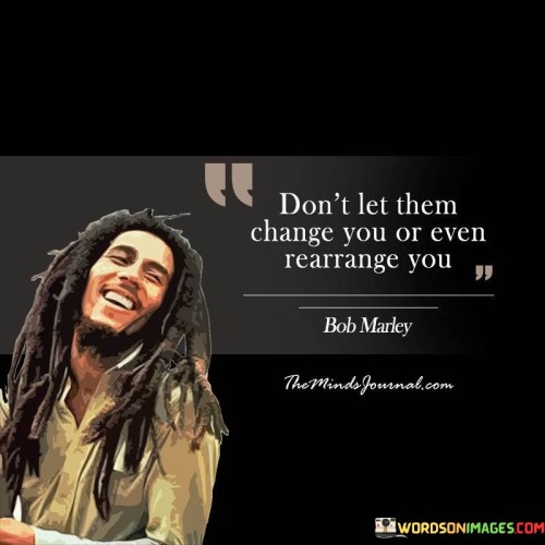 Dont-Let-Them-Change-You-Or-Even-Rearrange-You-Quotes.jpeg