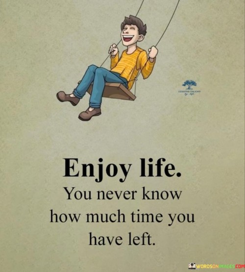 Enjoy-Life-You-Never-Know-How-Much-Quotes.jpeg