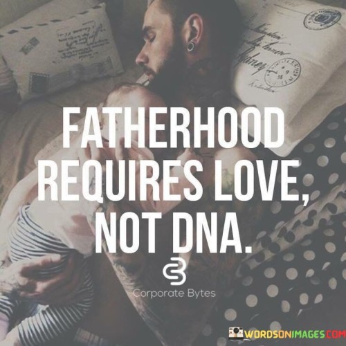 Fatherhood Requires Love Not Dna Quotes