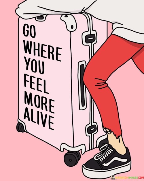 Go Where You Feel More Alive Quotes